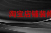 裝修淘寶店鋪要多久？有哪些注意事項？