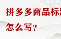 拼多多商品標(biāo)題怎么寫(xiě)？