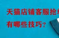 天貓店鋪客服搶單有哪些技巧？