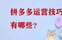 拼多多運(yùn)營(yíng)技巧有哪些？