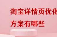 淘寶詳情頁優(yōu)化方案有哪些？