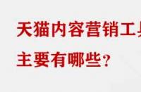 天貓內(nèi)容營銷工具主要有哪些？