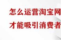 怎么運(yùn)營(yíng)淘寶網(wǎng)店才能吸引消費(fèi)者？