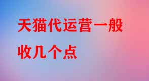 天貓代運(yùn)營一般收幾個(gè)點(diǎn)