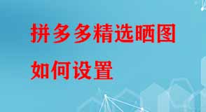 拼多多精選曬圖如何設(shè)置