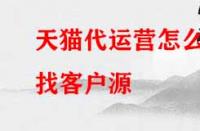 天貓代運(yùn)營怎么找客戶源？有哪些渠道？