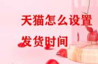 天貓?jiān)趺丛O(shè)置發(fā)貨時間？