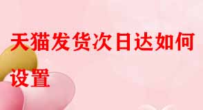 天貓發(fā)貨次日達(dá)如何設(shè)置