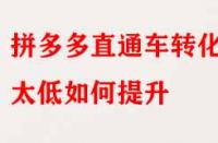 拼多多直通車轉(zhuǎn)化率太低如何提升？