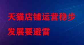 天貓店鋪運(yùn)營穩(wěn)步發(fā)展要避雷