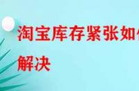 淘寶庫存緊張如何解決？