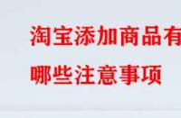 淘寶添加商品有哪些注意事項(xiàng)？
