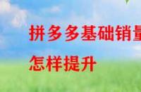 拼多多基礎(chǔ)銷量怎樣提升？