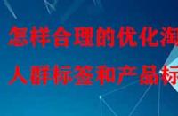 怎樣合理的優(yōu)化淘寶人群標(biāo)簽和產(chǎn)品標(biāo)簽？