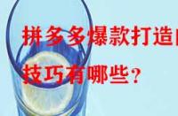 拼多多爆款打造的技巧有哪些？