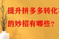 提升拼多多轉(zhuǎn)化率的妙招有哪些？