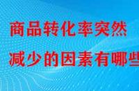 商品轉化率突然減少的因素有哪些？