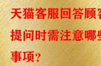 天貓客服回答顧客提問時(shí)需注意哪些事項(xiàng)？