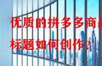 優(yōu)質(zhì)的拼多多商品標題如何創(chuàng)作？