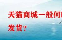 天貓商城一般何時發(fā)貨？