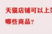 天貓店鋪可以上架哪些商品？