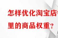 怎樣優(yōu)化淘寶店鋪里的商品權(quán)重？