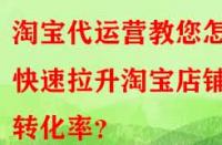 淘寶代運營教您怎樣快速拉升淘寶店鋪轉(zhuǎn)化率？