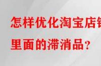 怎樣優(yōu)化淘寶店鋪里面的滯消品？