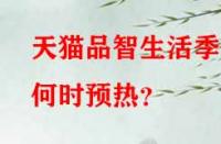 天貓品智生活季何時預熱？