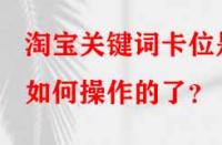 淘寶關鍵詞卡位是如何操作的了？