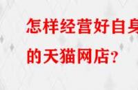 怎樣經(jīng)營(yíng)好自身的天貓網(wǎng)店？