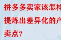 拼多多賣家該怎樣提煉出差異化的產(chǎn)品賣點？