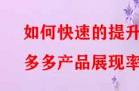 如何快速的提升拼多多產(chǎn)品展現(xiàn)率？