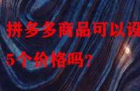 拼多多商品可以設(shè)置5個(gè)價(jià)格嗎？