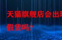 天貓旗艦店會(huì)出現(xiàn)假貨嗎？