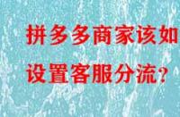 拼多多商家該如何設置客服分流？