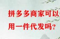 拼多多商家可以使用一件代發(fā)嗎？