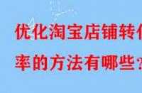 優(yōu)化淘寶店鋪轉(zhuǎn)化率的方法有哪些？