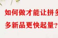 如何做才能讓拼多多新品更快起量？
