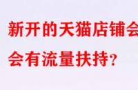 新開的天貓店鋪會(huì)不會(huì)有流量扶持？