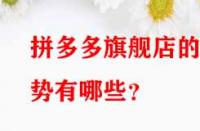 拼多多旗艦店的優(yōu)勢有哪些？