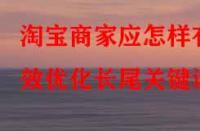 淘寶商家應(yīng)怎樣有效優(yōu)化長尾關(guān)鍵詞？