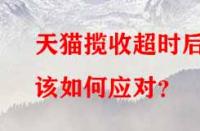 天貓攬收超時后該如何應(yīng)對？