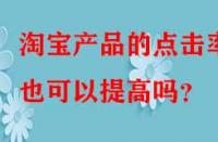 淘寶產(chǎn)品的點(diǎn)擊率也可以提高嗎？