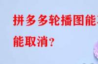 拼多多代運營：拼多多輪播圖能不能取消？