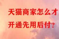 天貓商家怎么才能開通先用后付？