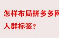 怎樣布局拼多多網(wǎng)店人群標簽？