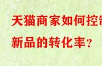 天貓商家如何控制新品的轉(zhuǎn)化率？