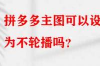 拼多多主圖可以設(shè)置為不輪播嗎？
