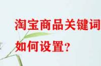 淘寶商品關(guān)鍵詞如何設(shè)置？